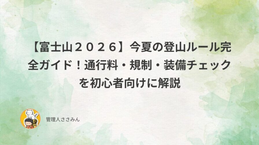 【富士山2026】今夏の登山ルール完全ガイド！通行料・規制・装備チェックを初心者向けに解説｜ささみんの「今日が人生で一番若い日です!」