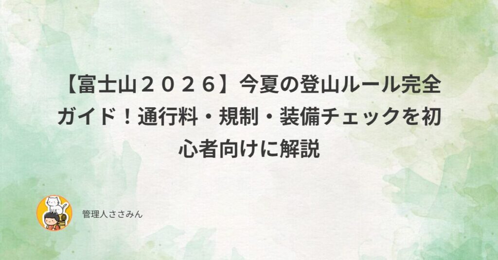 【富士山2026】今夏の登山ルール完全ガイド！通行料・規制・装備チェックを初心者向けに解説｜ささみんの「今日が人生で一番若い日です!」